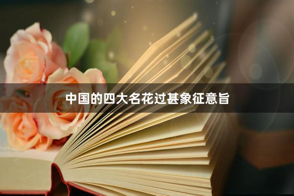 中国的四大名花过甚象征意旨