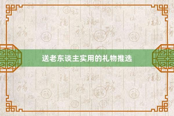 送老东谈主实用的礼物推选