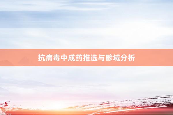 抗病毒中成药推选与畛域分析