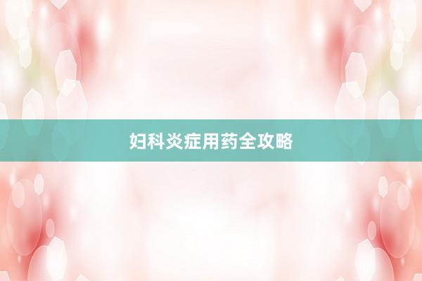 妇科炎症用药全攻略