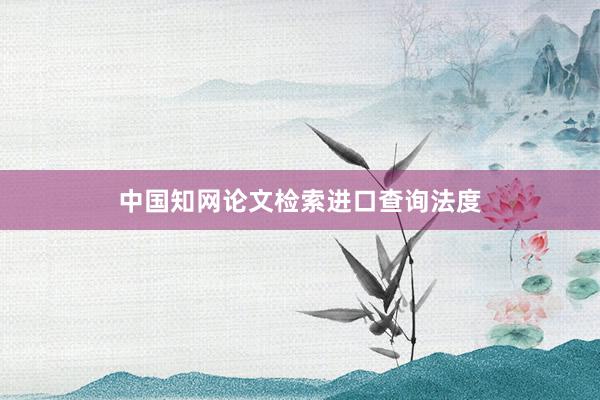 中国知网论文检索进口查询法度