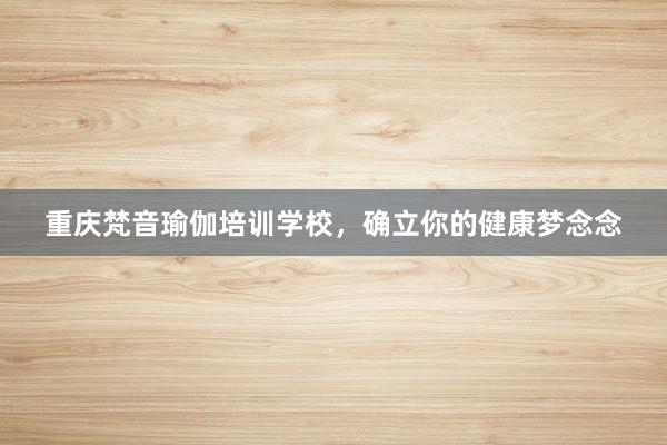 重庆梵音瑜伽培训学校，确立你的健康梦念念