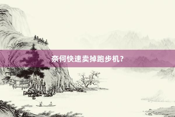 奈何快速卖掉跑步机？